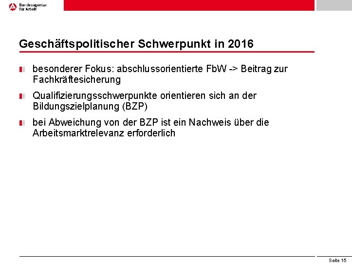 Geschäftspolitischer Schwerpunkt in 2016 besonderer Fokus: abschlussorientierte Fb. W -> Beitrag zur Fachkräftesicherung Qualifizierungsschwerpunkte