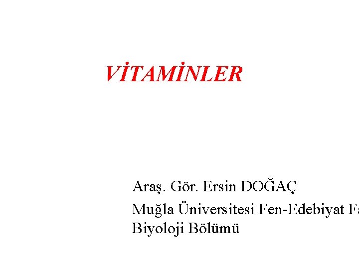 VİTAMİNLER Araş. Gör. Ersin DOĞAÇ Muğla Üniversitesi Fen-Edebiyat Fa Biyoloji Bölümü 