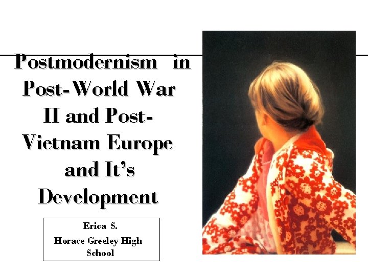 Postmodernism in Post-World War II and Post. Vietnam Europe and It’s Development Erica S.