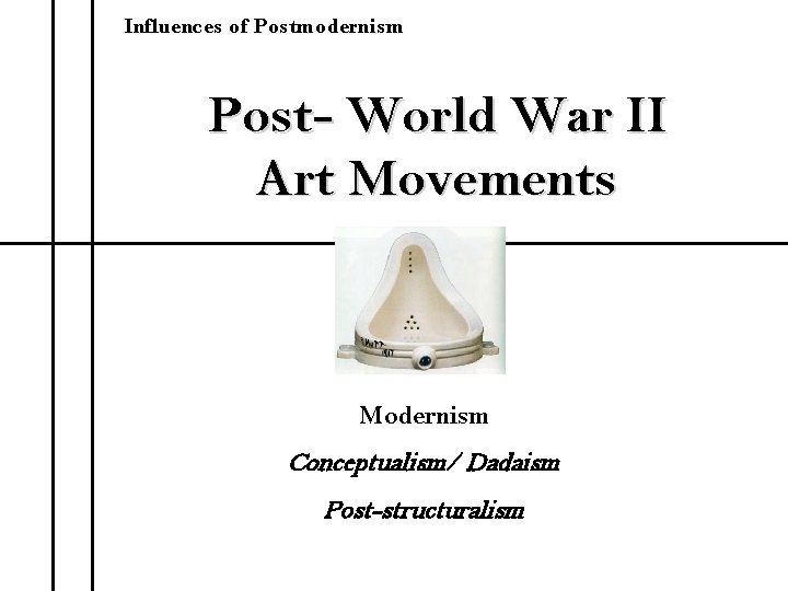 Influences of Postmodernism Post- World War II Art Movements Modernism Conceptualism/ Dadaism Post-structuralism 
