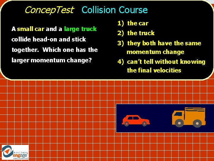 Concep. Test Collision Course A small car and a large truck collide head-on and