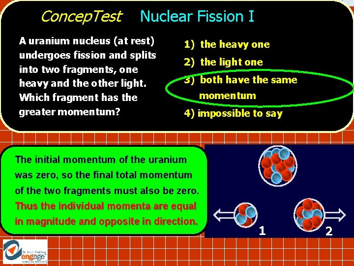 Concep. Test Nuclear Fission I A uranium nucleus (at rest) undergoes fission and splits