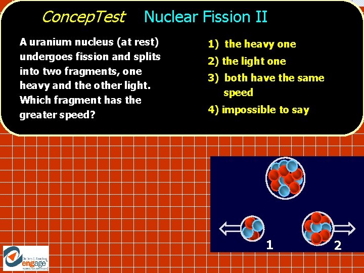 Concep. Test Nuclear Fission II A uranium nucleus (at rest) undergoes fission and splits