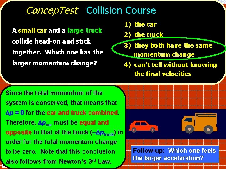 Concep. Test Collision Course A small car and a large truck collide head-on and