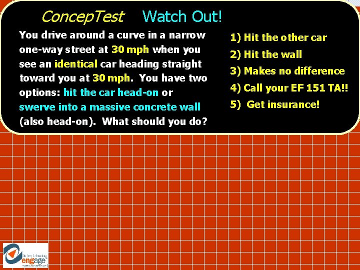 Concep. Test Watch Out! You drive around a curve in a narrow one-way street