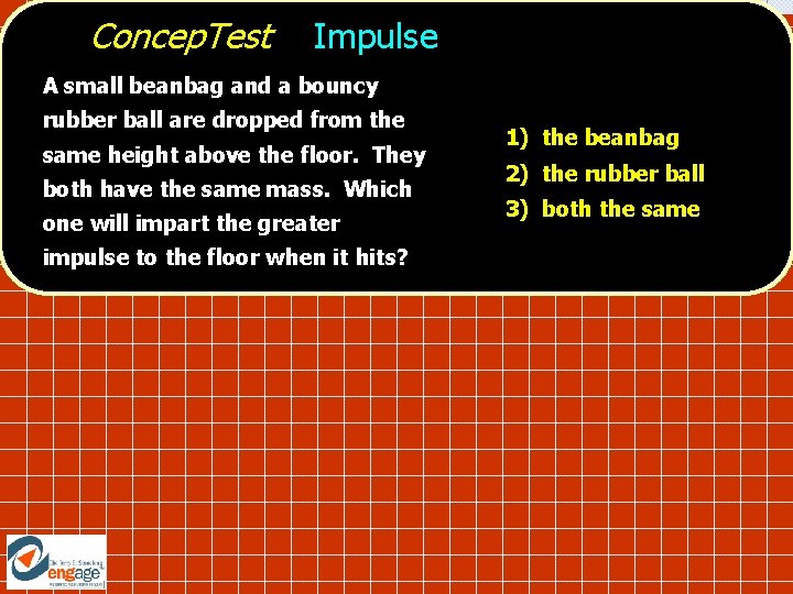 Concep. Test Impulse A small beanbag and a bouncy rubber ball are dropped from