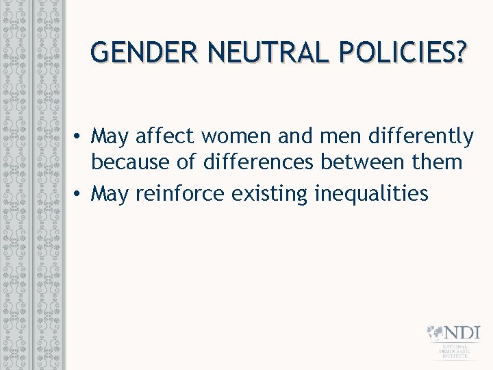 GENDER NEUTRAL POLICIES? • May affect women and men differently because of differences between