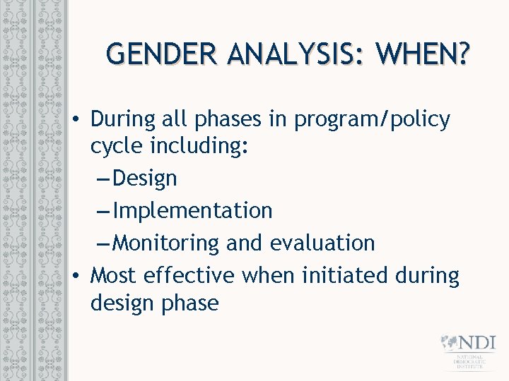 GENDER ANALYSIS: WHEN? • During all phases in program/policy cycle including: – Design –