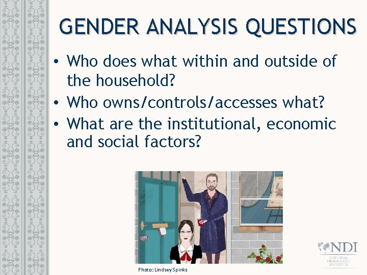 GENDER ANALYSIS QUESTIONS • Who does what within and outside of the household? •