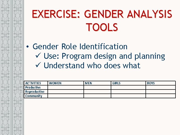 EXERCISE: GENDER ANALYSIS TOOLS • Gender Role Identification ü Use: Program design and planning