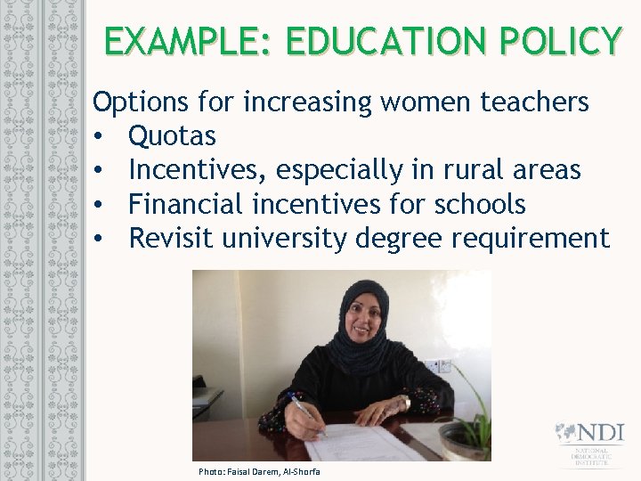EXAMPLE: EDUCATION POLICY Options for increasing women teachers • Quotas • Incentives, especially in