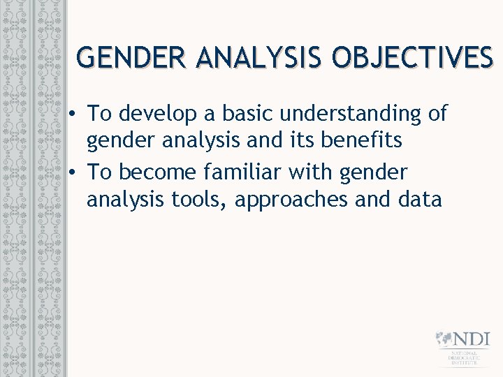 GENDER ANALYSIS OBJECTIVES • To develop a basic understanding of gender analysis and its