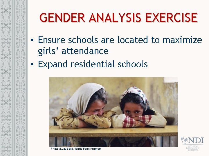 GENDER ANALYSIS EXERCISE • Ensure schools are located to maximize girls’ attendance • Expand