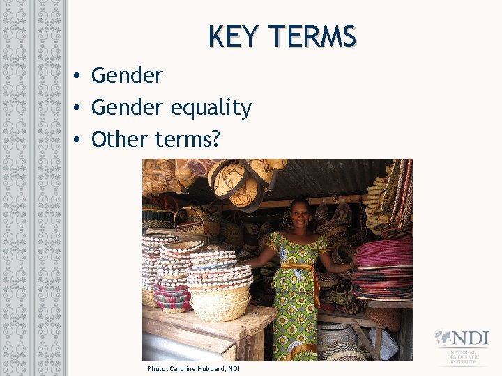 KEY TERMS • Gender equality • Other terms? Photo: Caroline Hubbard, NDI 