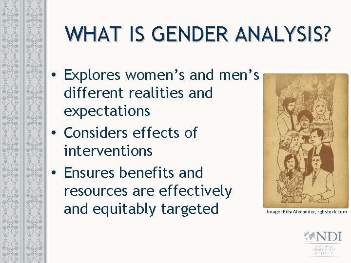 WHAT IS GENDER ANALYSIS? • Explores women’s and men’s different realities and expectations •