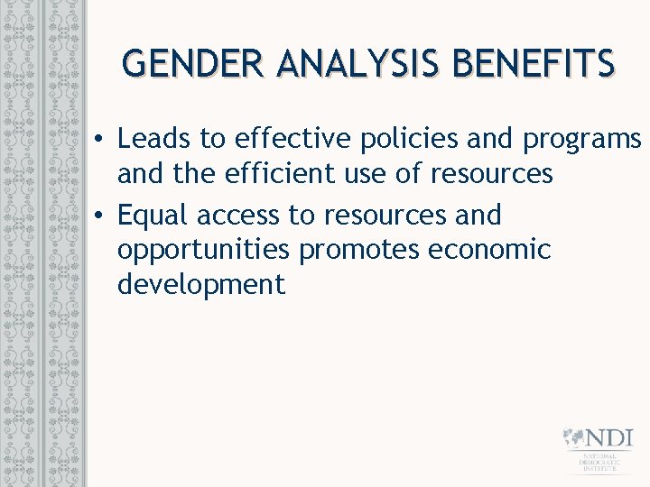 GENDER ANALYSIS BENEFITS • Leads to effective policies and programs and the efficient use