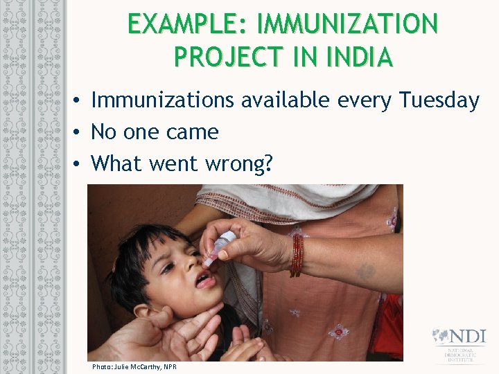 EXAMPLE: IMMUNIZATION PROJECT IN INDIA • Immunizations available every Tuesday • No one came