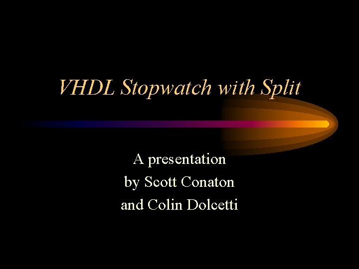 VHDL Stopwatch with Split A presentation by Scott Conaton and Colin Dolcetti 