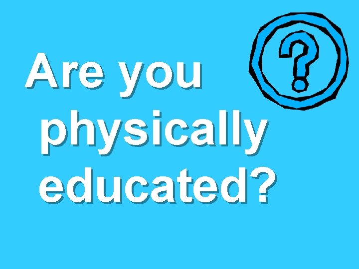 Are you physically educated? 