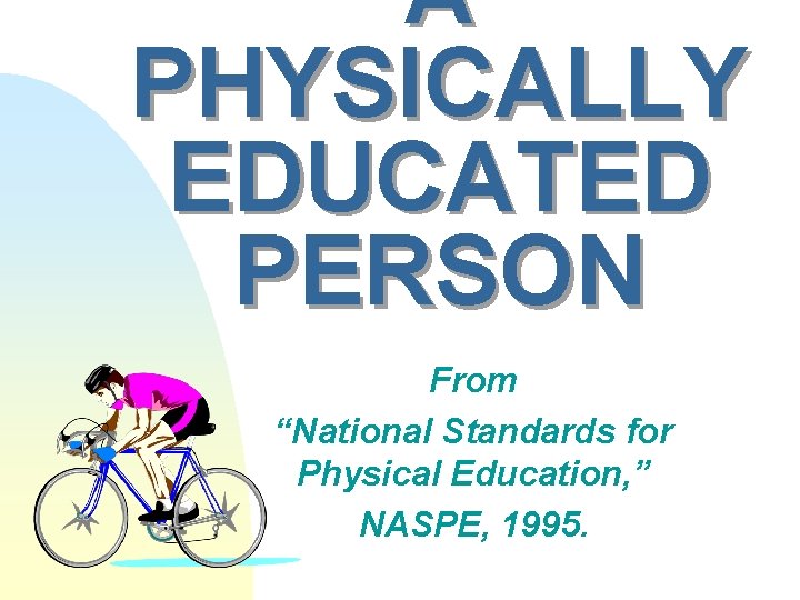 A PHYSICALLY EDUCATED PERSON From “National Standards for Physical Education, ” NASPE, 1995. 