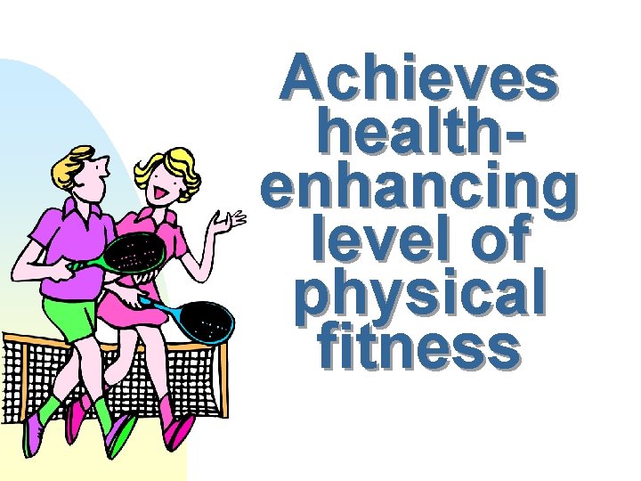 Achieves healthenhancing level of physical fitness 