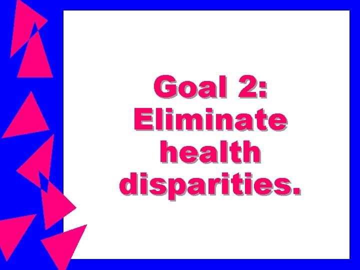 Goal 2: Eliminate health disparities. 