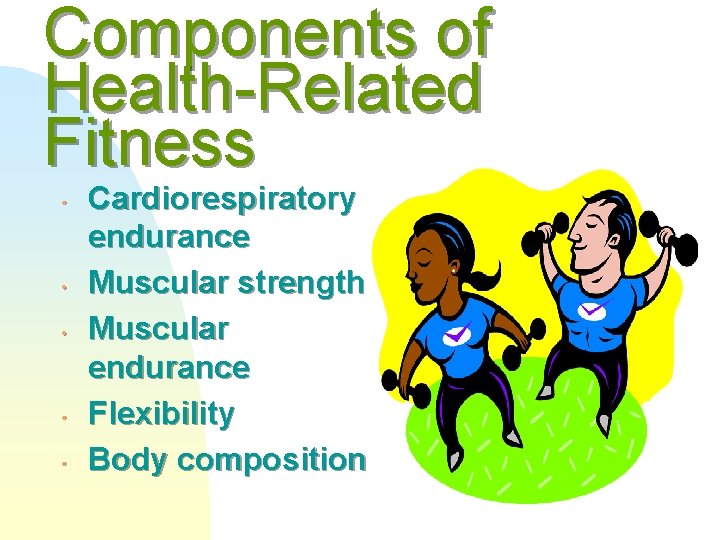 Components of Health-Related Fitness • • • Cardiorespiratory endurance Muscular strength Muscular endurance Flexibility