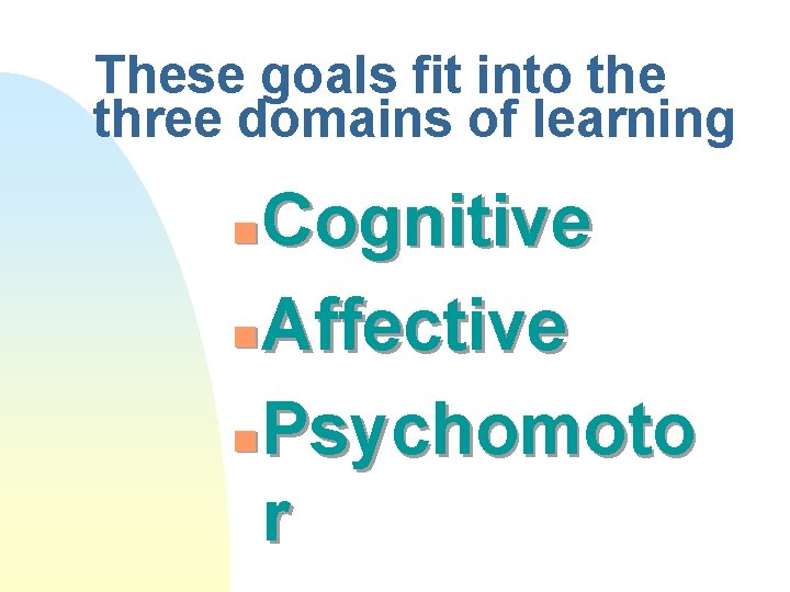 These goals fit into the three domains of learning Cognitive n Affective n Psychomoto