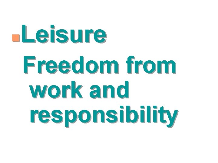 Leisure n Freedom from work and responsibility 