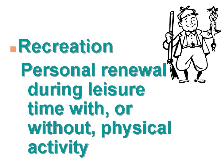 n Recreation Personal renewal during leisure time with, or without, physical activity 