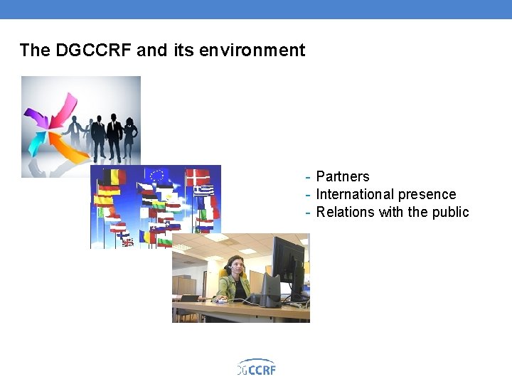 The DGCCRF and its environment Partners International presence Relations with the public 