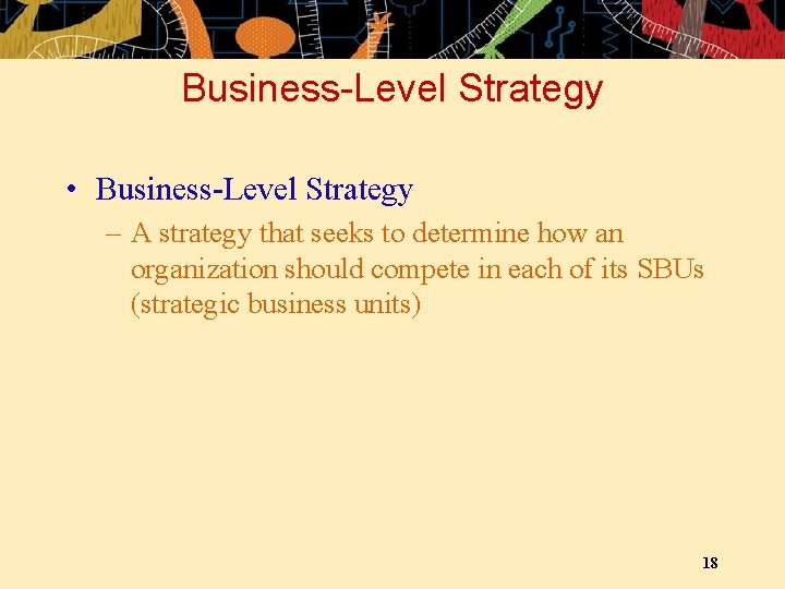 Business-Level Strategy • Business-Level Strategy – A strategy that seeks to determine how an