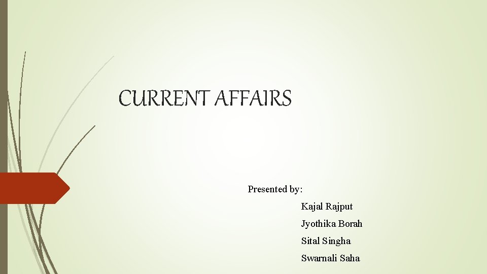 CURRENT AFFAIRS Presented by: Kajal Rajput Jyothika Borah Sital Singha Swarnali Saha 