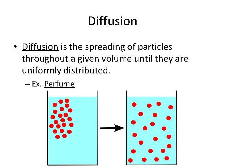 Diffusion • Diffusion is the spreading of particles throughout a given volume until they