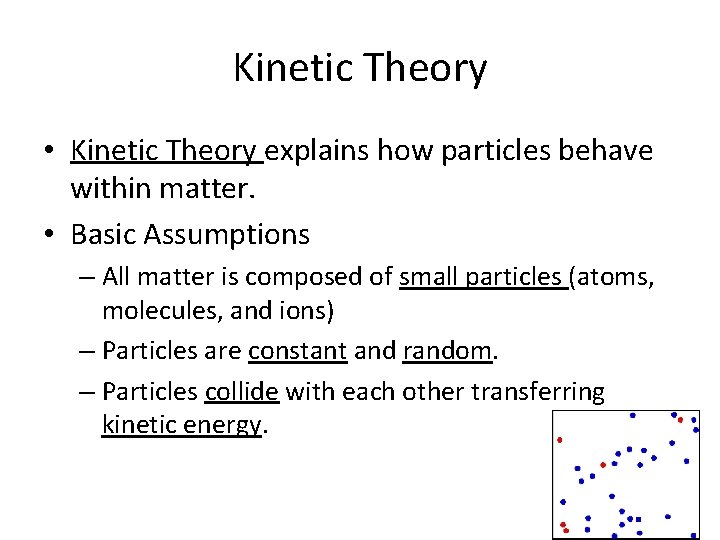 Kinetic Theory • Kinetic Theory explains how particles behave within matter. • Basic Assumptions