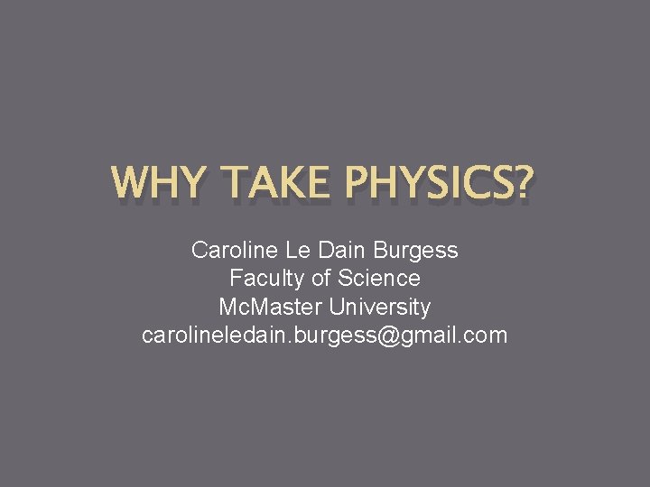 WHY TAKE PHYSICS? Caroline Le Dain Burgess Faculty of Science Mc. Master University carolineledain.