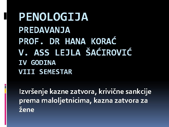 PENOLOGIJA PREDAVANJA PROF. DR HANA KORAĆ V. ASS LEJLA ŠAĆIROVIĆ IV GODINA VIII SEMESTAR
