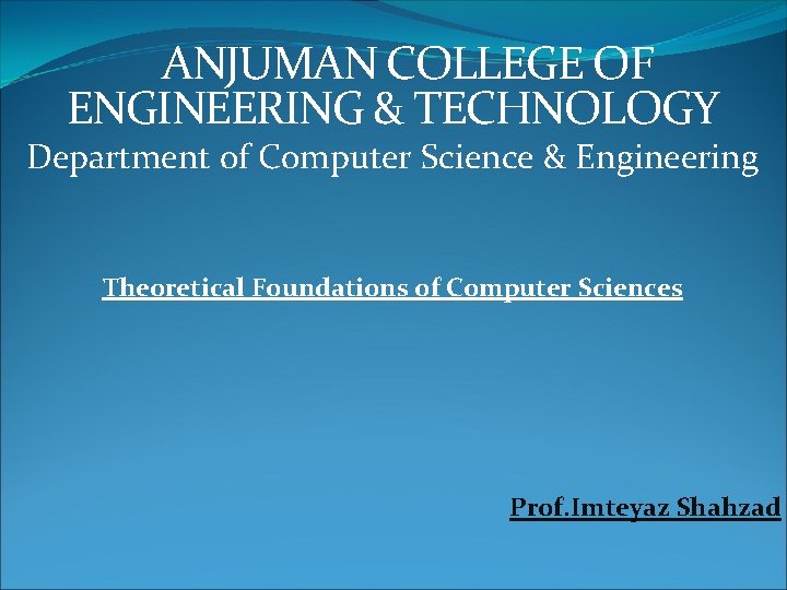 ANJUMAN COLLEGE OF ENGINEERING & TECHNOLOGY Department of Computer Science & Engineering Theoretical Foundations