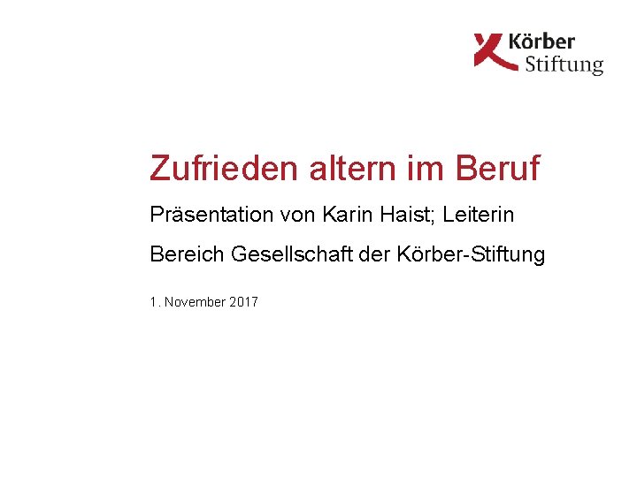 Zufrieden altern im Beruf Präsentation von Karin Haist; Leiterin Bereich Gesellschaft der Körber-Stiftung 1.