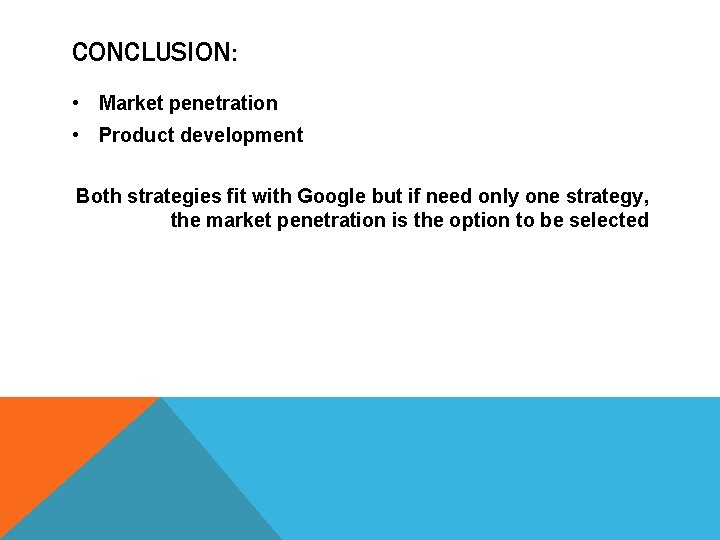 CONCLUSION: • Market penetration • Product development Both strategies fit with Google but if