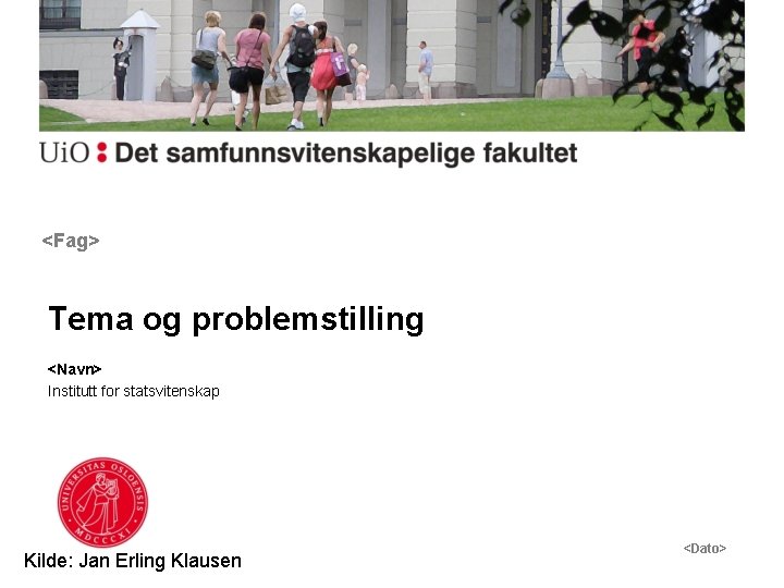 <Fag> Tema og problemstilling <Navn> Institutt for statsvitenskap Kilde: Jan Erling Klausen <Dato> 