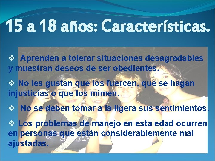 15 a 18 años: Características. v Aprenden a tolerar situaciones desagradables y muestran deseos