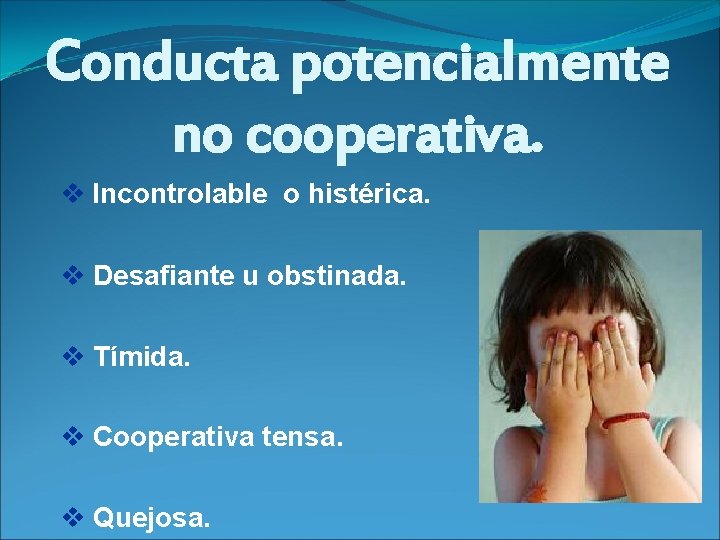 Conducta potencialmente no cooperativa. v Incontrolable o histérica. v Desafiante u obstinada. v Tímida.
