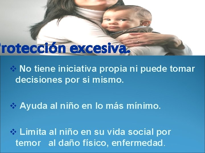 Protección excesiva. v No tiene iniciativa propia ni puede tomar decisiones por si mismo.