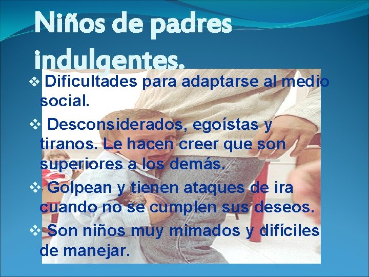 Niños de padres indulgentes. v Dificultades para adaptarse al medio social. v Desconsiderados, egoístas