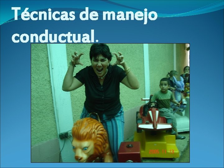 Técnicas de manejo conductual. 