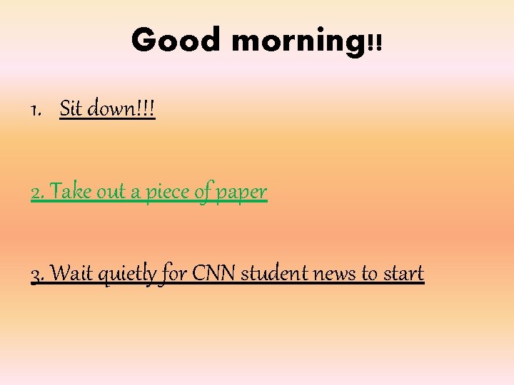 Good morning!! 1. Sit down!!! 2. Take out a piece of paper 3. Wait