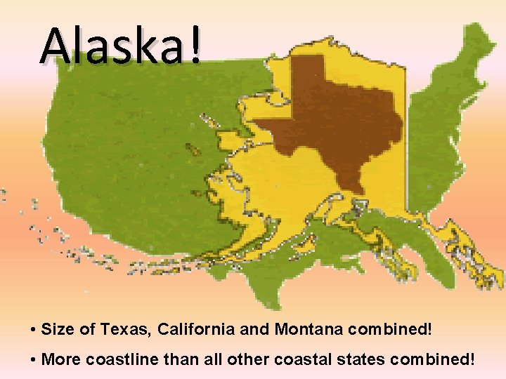 Alaska! • Size of Texas, California and Montana combined! • More coastline than all