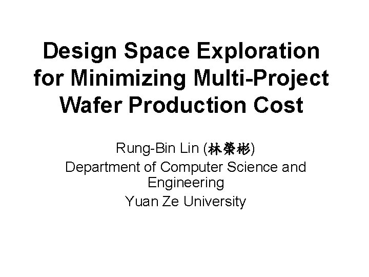 Design Space Exploration for Minimizing Multi-Project Wafer Production Cost Rung-Bin Lin (林榮彬) Department of