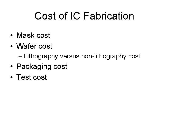 Cost of IC Fabrication • Mask cost • Wafer cost – Lithography versus non-lithography